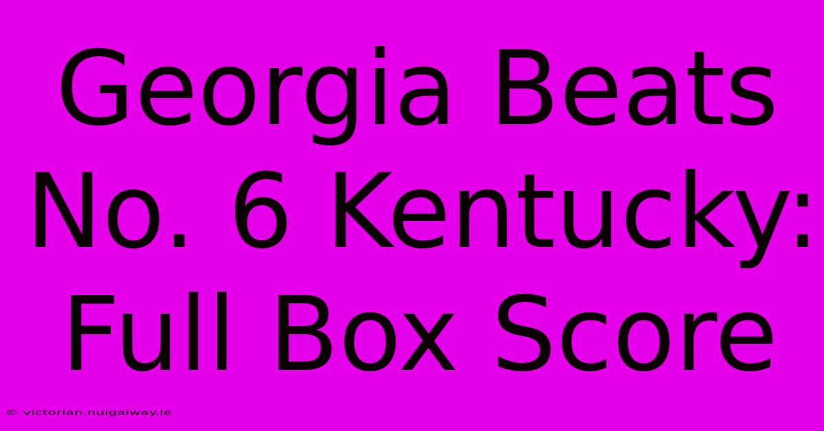 Georgia Beats No. 6 Kentucky: Full Box Score