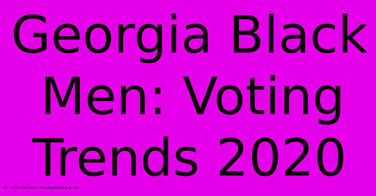 Georgia Black Men: Voting Trends 2020