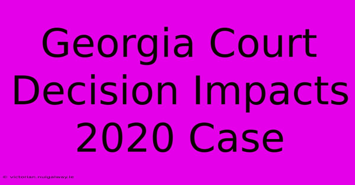 Georgia Court Decision Impacts 2020 Case