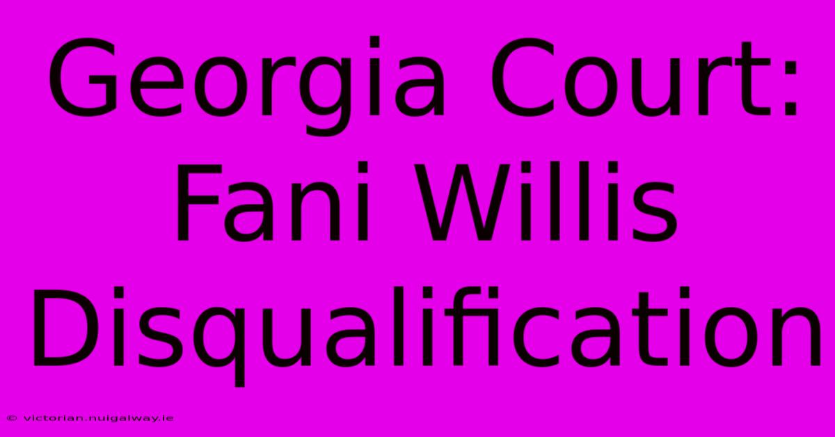 Georgia Court: Fani Willis Disqualification