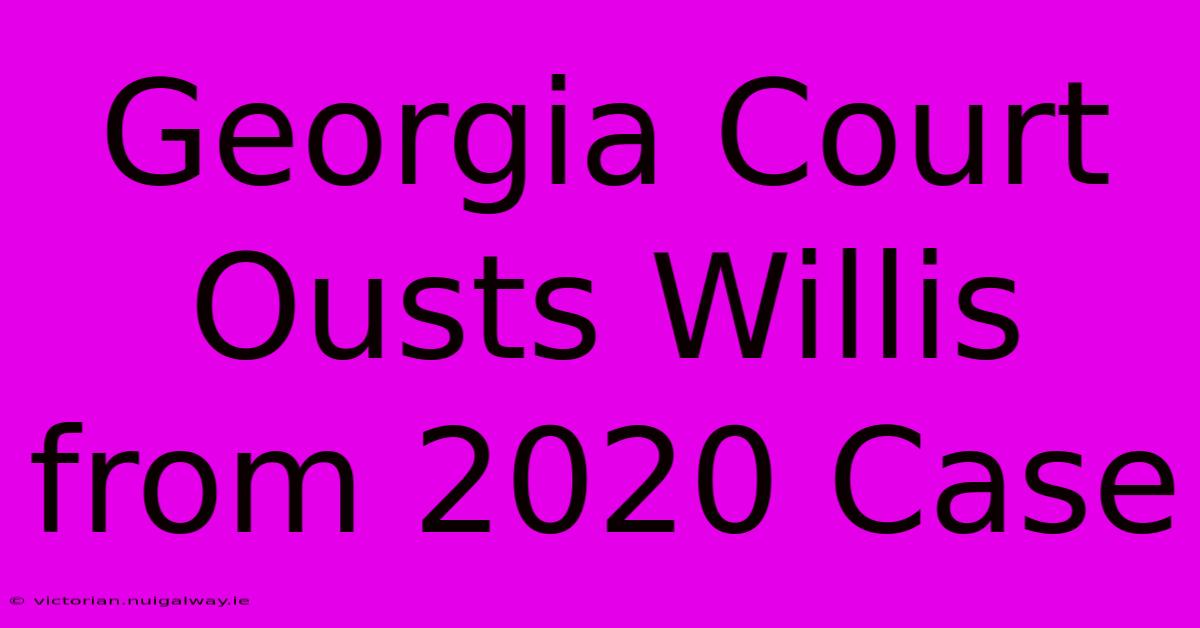 Georgia Court Ousts Willis From 2020 Case