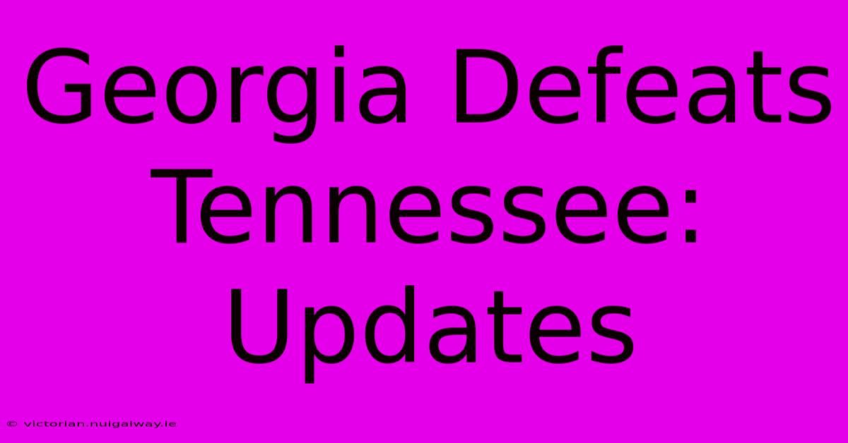 Georgia Defeats Tennessee: Updates