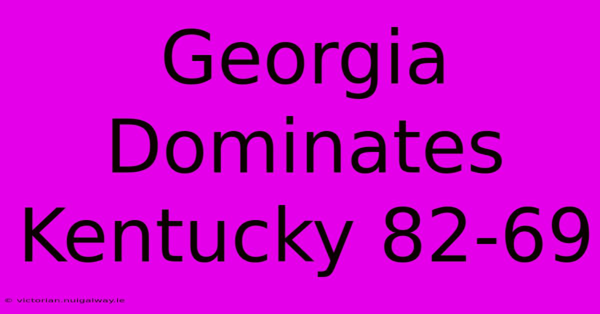 Georgia Dominates Kentucky 82-69