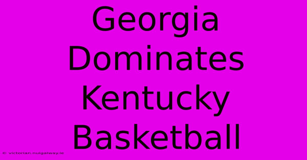 Georgia Dominates Kentucky Basketball