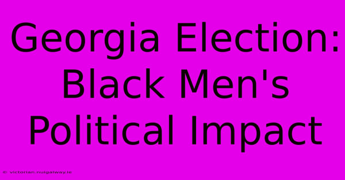 Georgia Election:  Black Men's Political Impact 