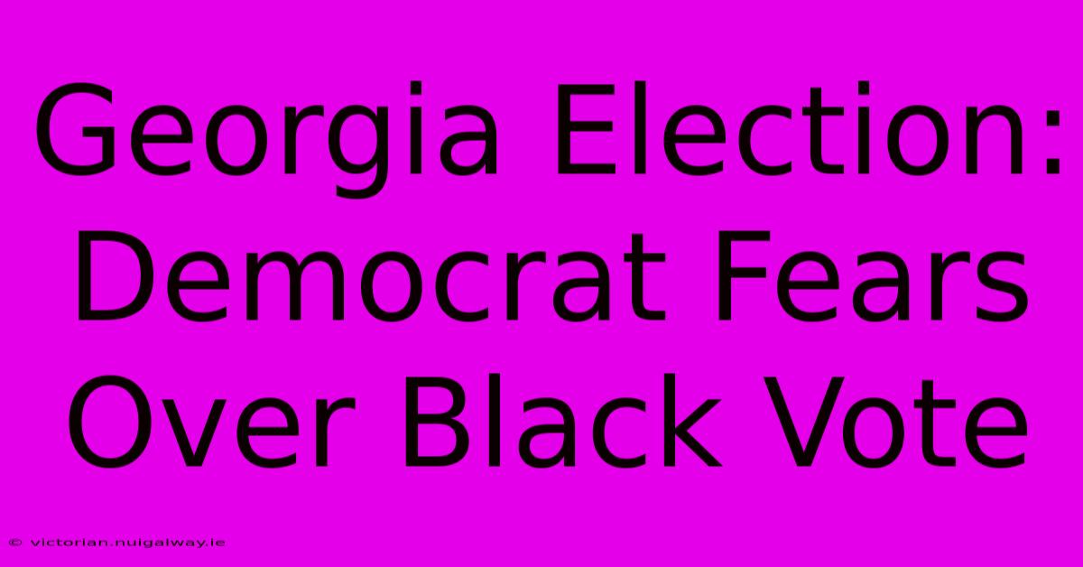 Georgia Election: Democrat Fears Over Black Vote