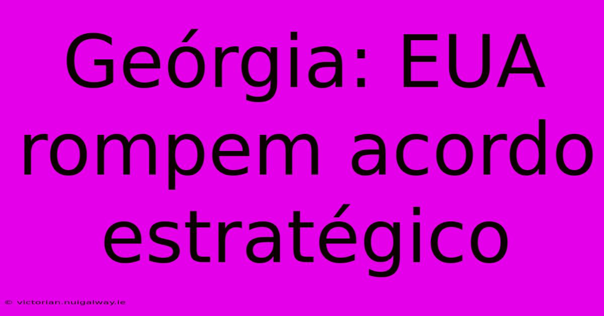 Geórgia: EUA Rompem Acordo Estratégico