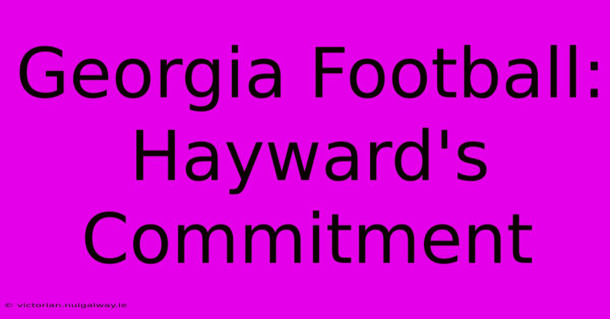 Georgia Football: Hayward's Commitment