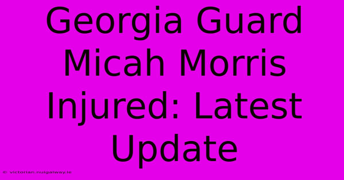 Georgia Guard Micah Morris Injured: Latest Update 