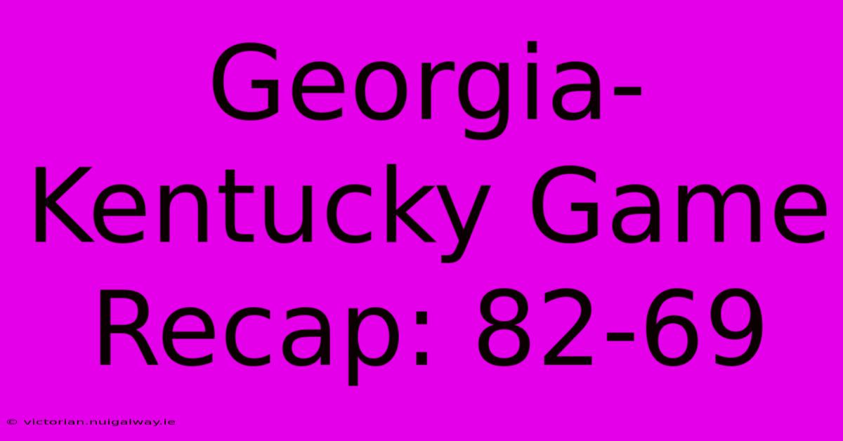 Georgia-Kentucky Game Recap: 82-69