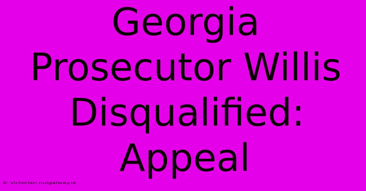 Georgia Prosecutor Willis Disqualified: Appeal