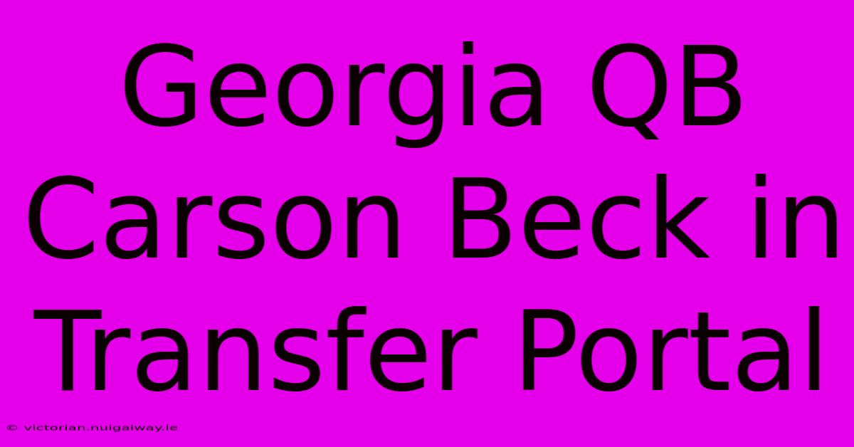 Georgia QB Carson Beck In Transfer Portal