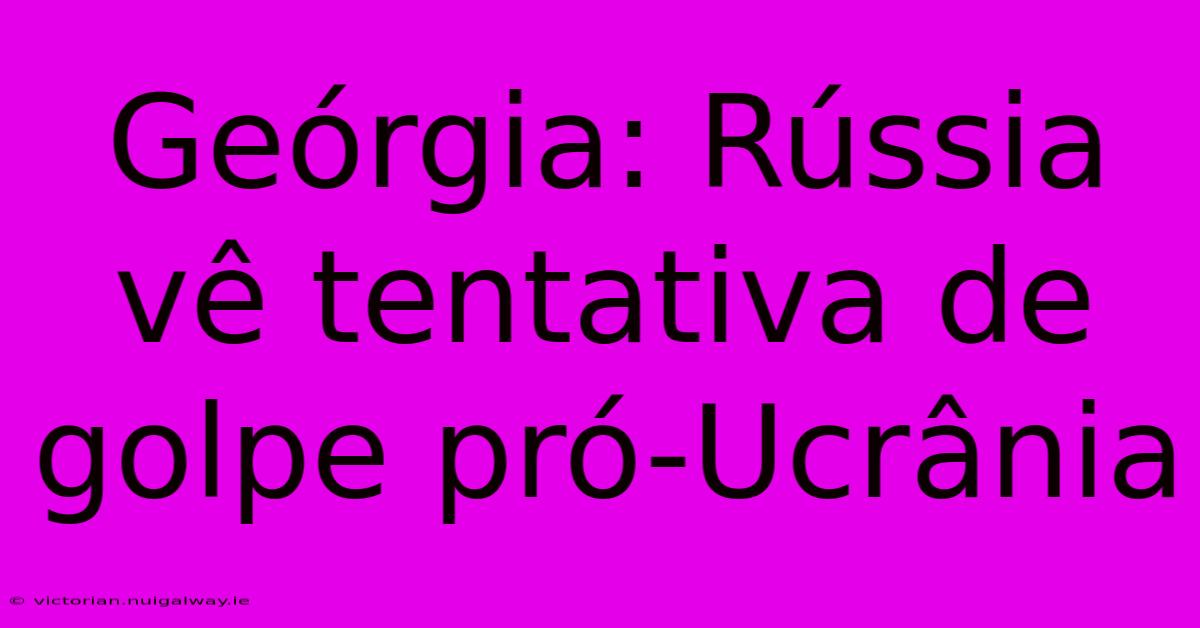 Geórgia: Rússia Vê Tentativa De Golpe Pró-Ucrânia