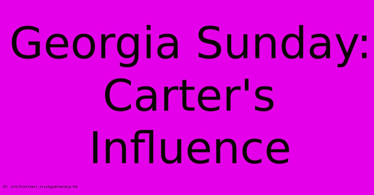 Georgia Sunday:  Carter's Influence