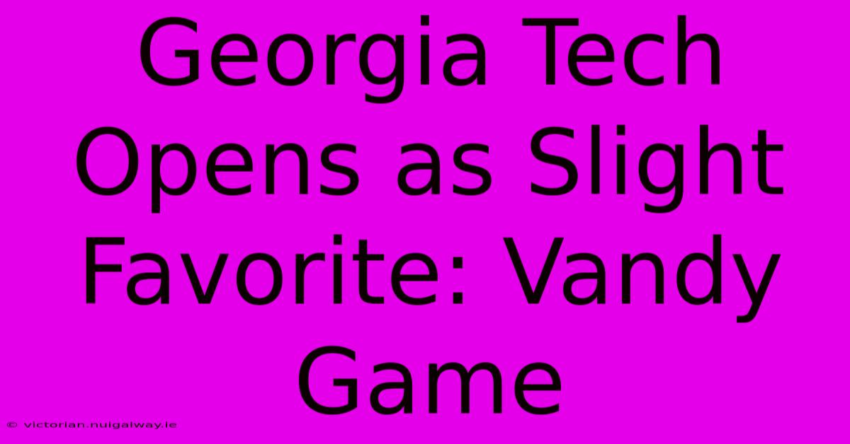 Georgia Tech Opens As Slight Favorite: Vandy Game