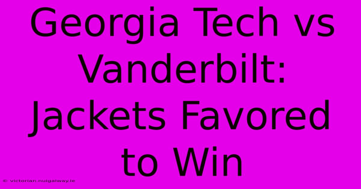 Georgia Tech Vs Vanderbilt: Jackets Favored To Win