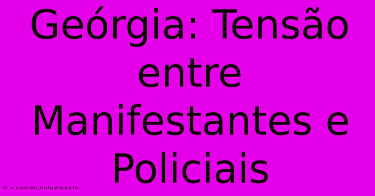 Geórgia: Tensão Entre Manifestantes E Policiais