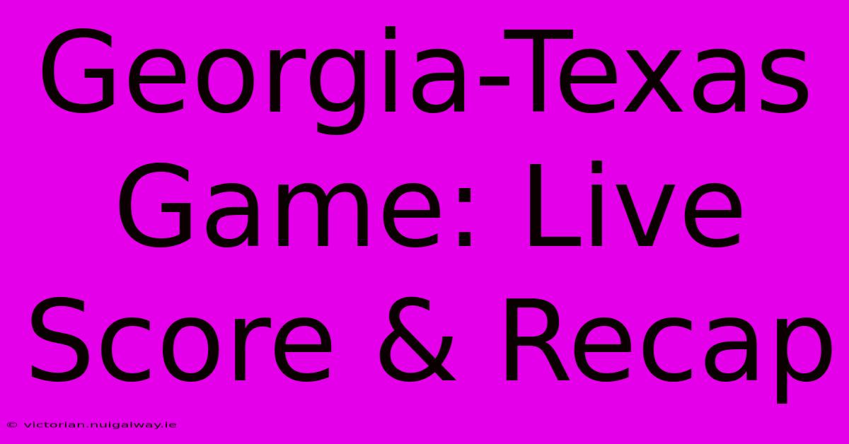 Georgia-Texas Game: Live Score & Recap