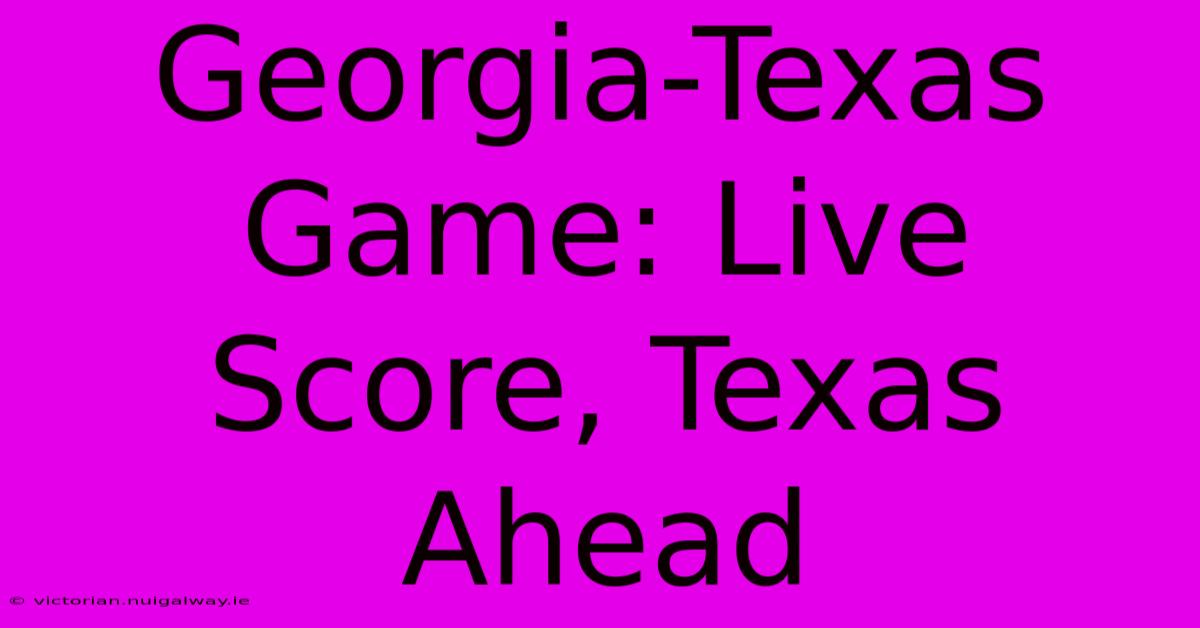 Georgia-Texas Game: Live Score, Texas Ahead