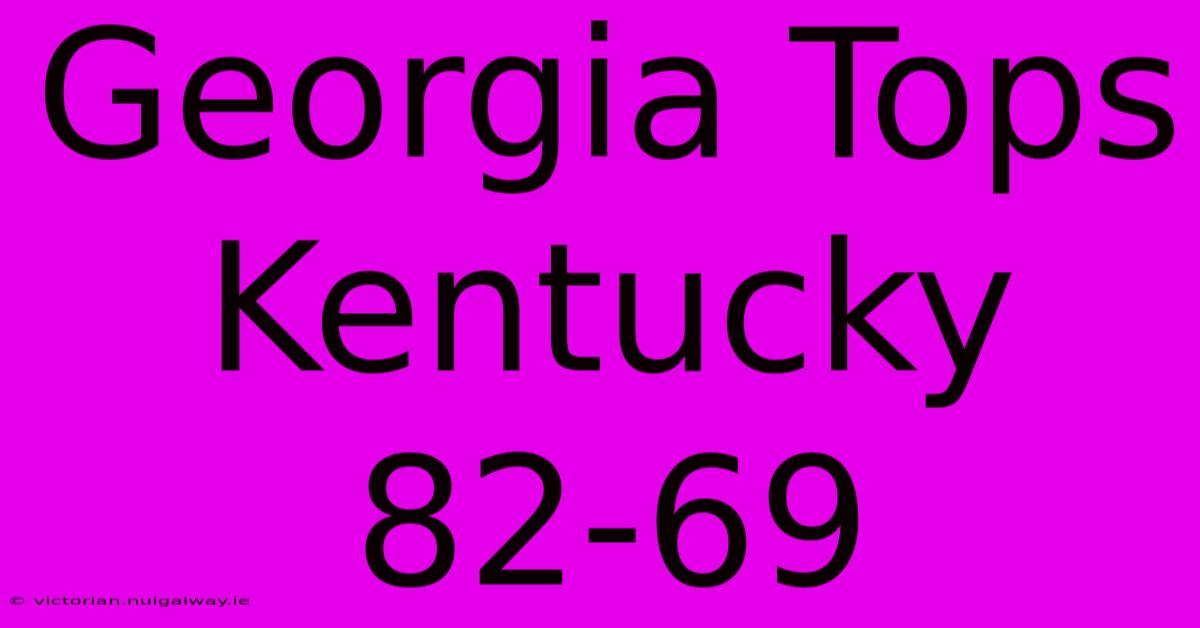 Georgia Tops Kentucky 82-69