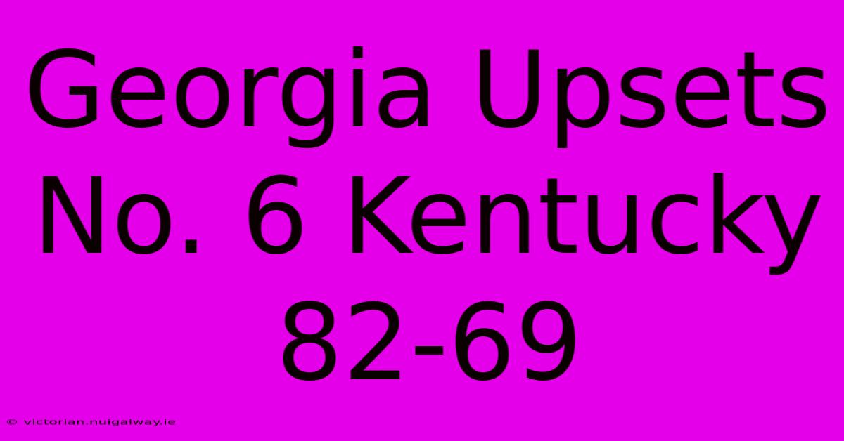 Georgia Upsets No. 6 Kentucky 82-69