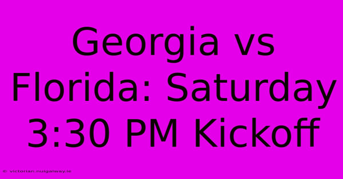 Georgia Vs Florida: Saturday 3:30 PM Kickoff