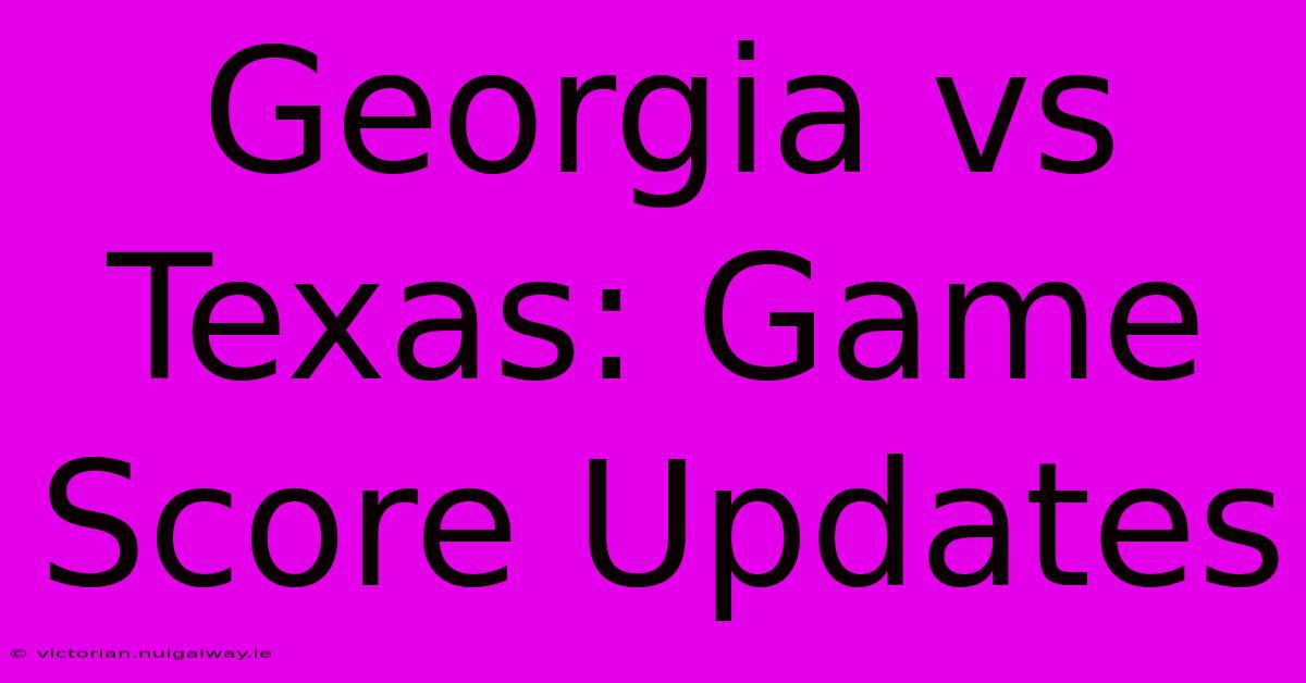 Georgia Vs Texas: Game Score Updates