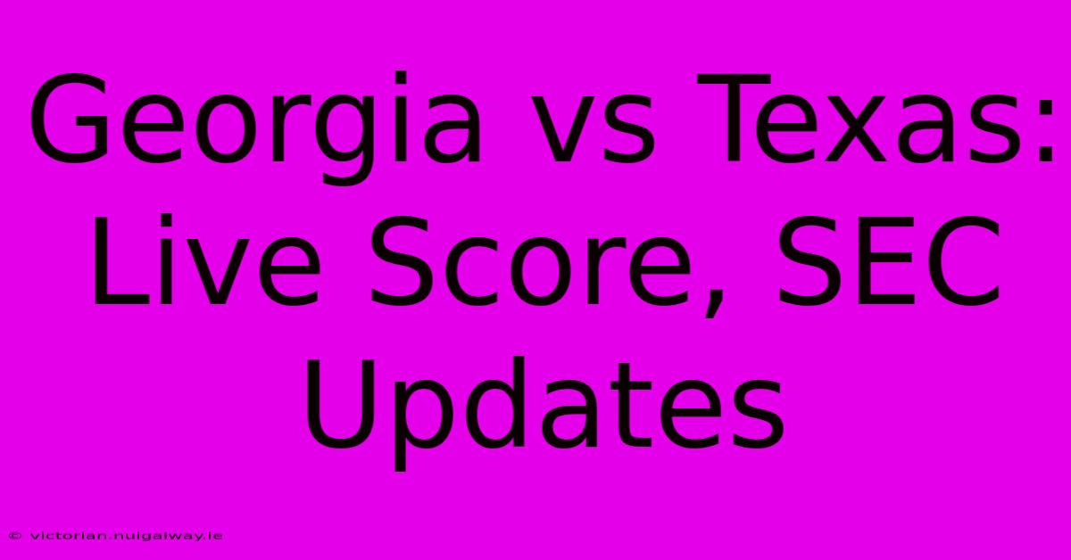 Georgia Vs Texas: Live Score, SEC Updates