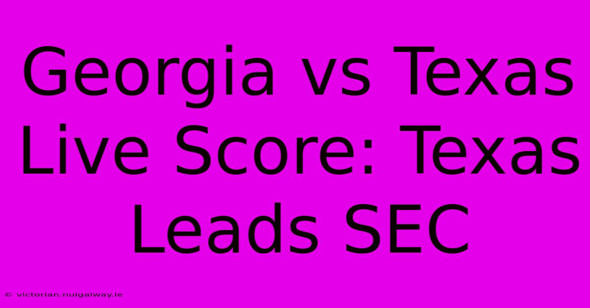 Georgia Vs Texas Live Score: Texas Leads SEC