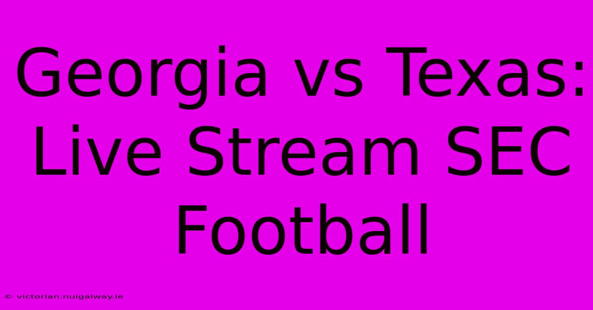 Georgia Vs Texas: Live Stream SEC Football