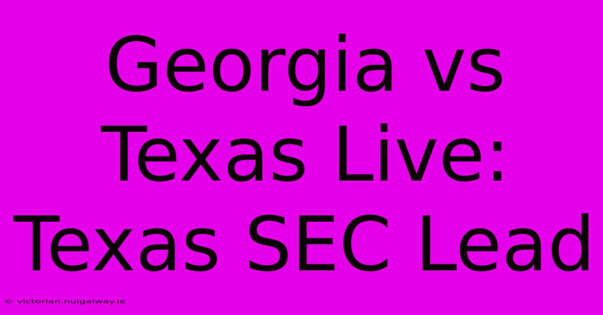 Georgia Vs Texas Live: Texas SEC Lead