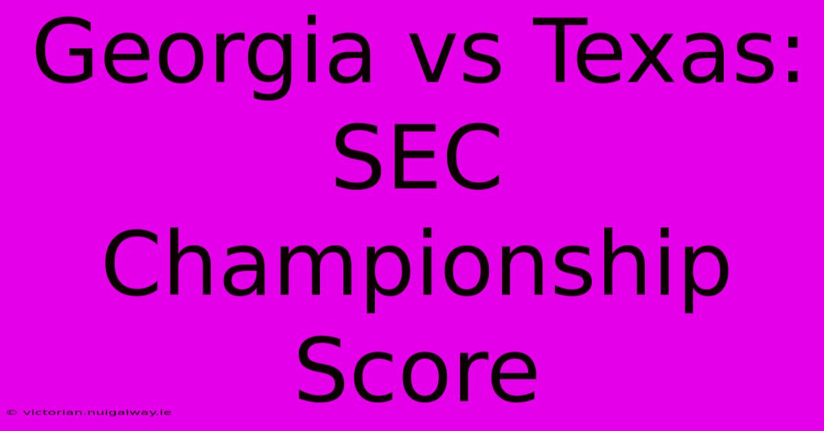 Georgia Vs Texas: SEC Championship Score