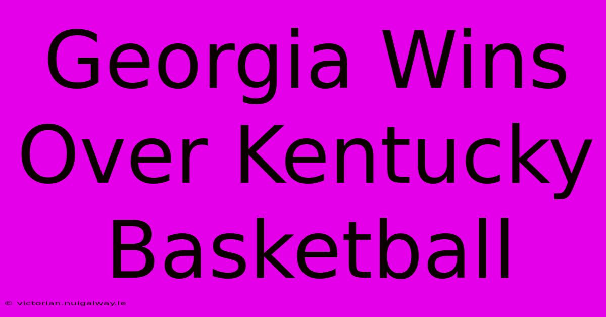 Georgia Wins Over Kentucky Basketball