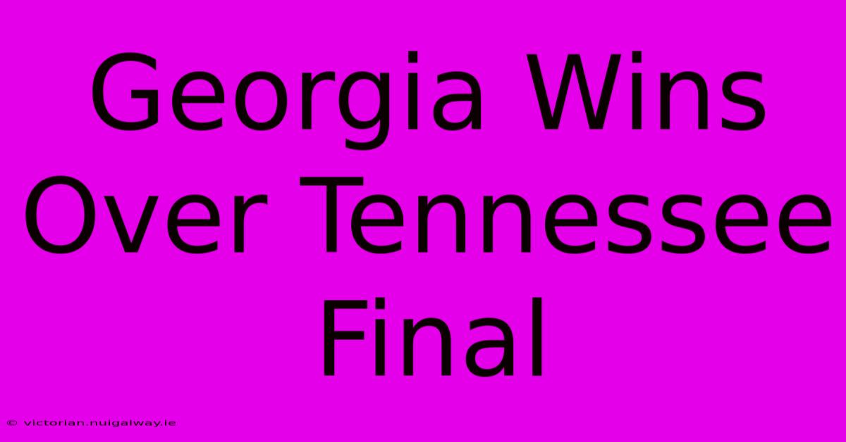 Georgia Wins Over Tennessee Final