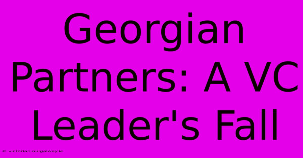 Georgian Partners: A VC Leader's Fall