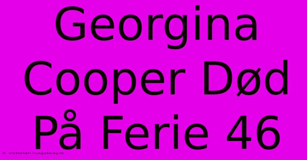 Georgina Cooper Død På Ferie 46