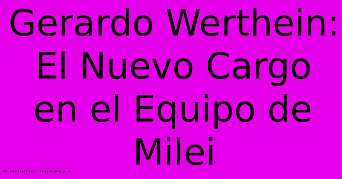 Gerardo Werthein: El Nuevo Cargo En El Equipo De Milei 