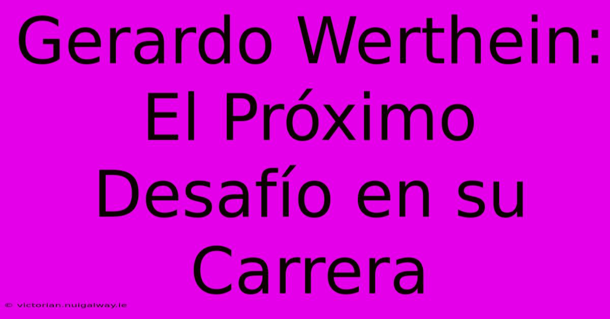 Gerardo Werthein: El Próximo Desafío En Su Carrera 