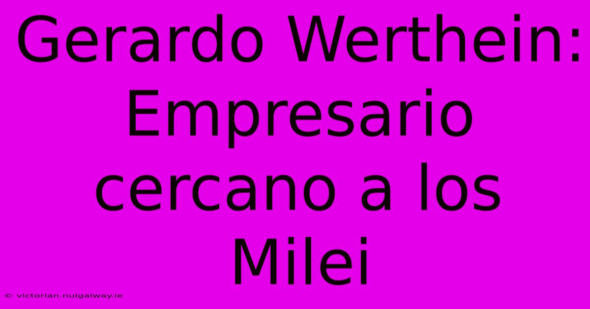 Gerardo Werthein: Empresario Cercano A Los Milei