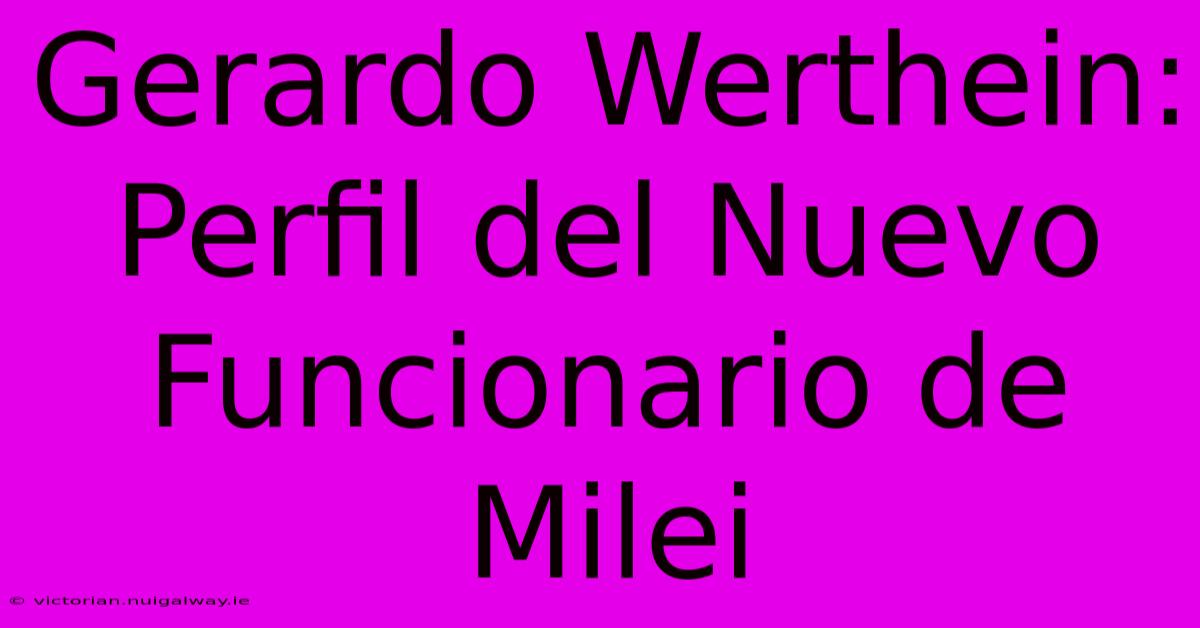 Gerardo Werthein: Perfil Del Nuevo Funcionario De Milei