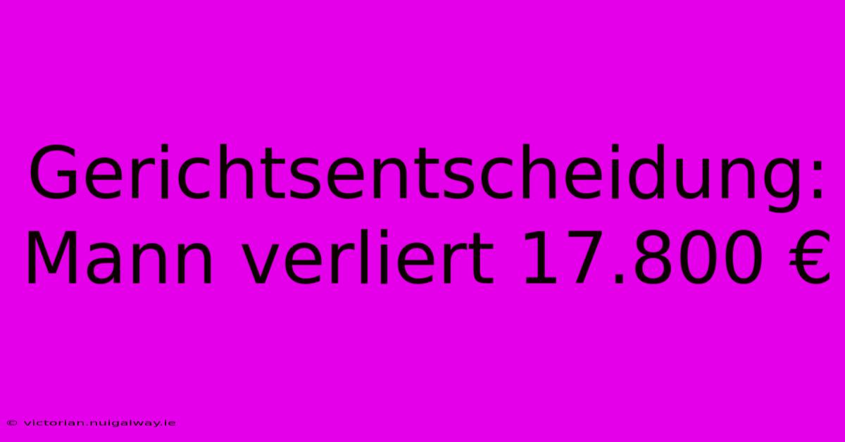 Gerichtsentscheidung: Mann Verliert 17.800 €