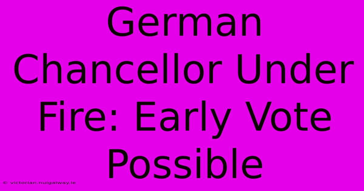 German Chancellor Under Fire: Early Vote Possible