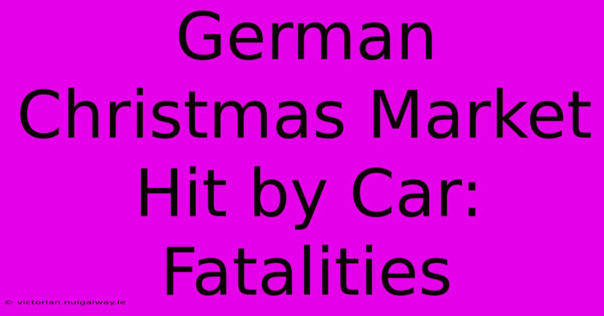 German Christmas Market Hit By Car: Fatalities