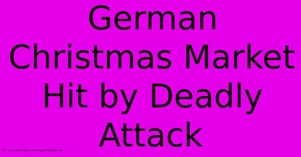 German Christmas Market Hit By Deadly Attack