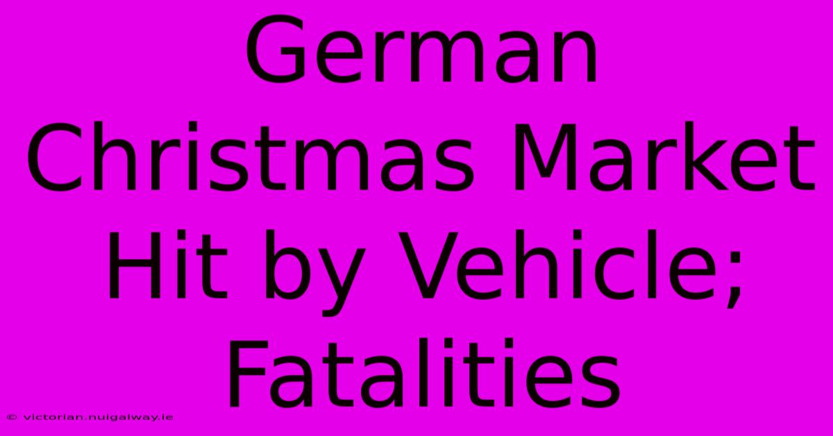 German Christmas Market Hit By Vehicle; Fatalities