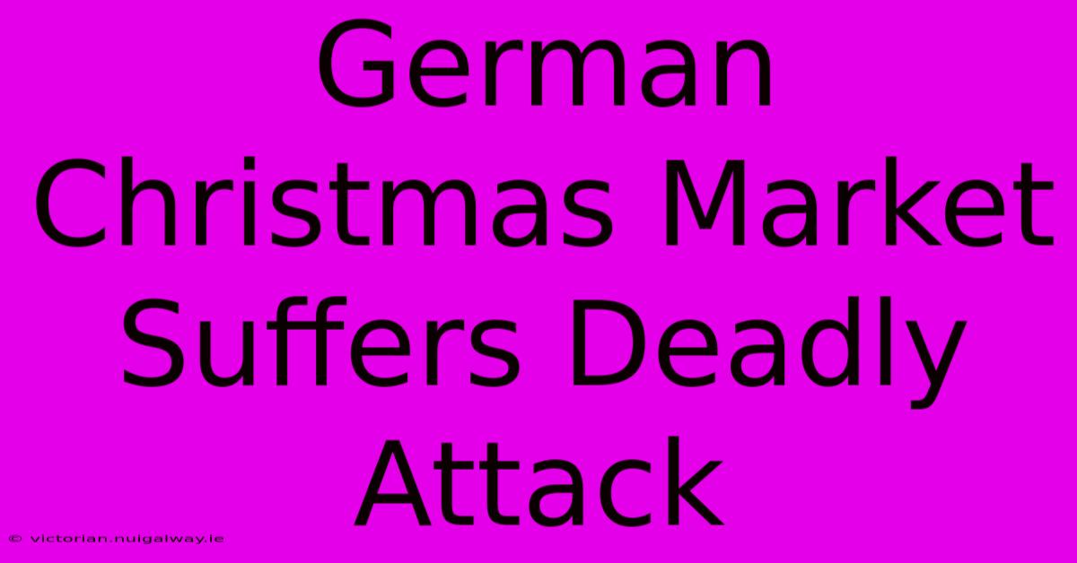 German Christmas Market Suffers Deadly Attack