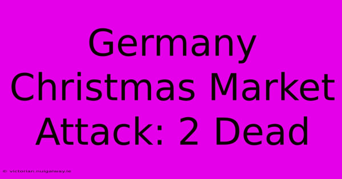 Germany Christmas Market Attack: 2 Dead