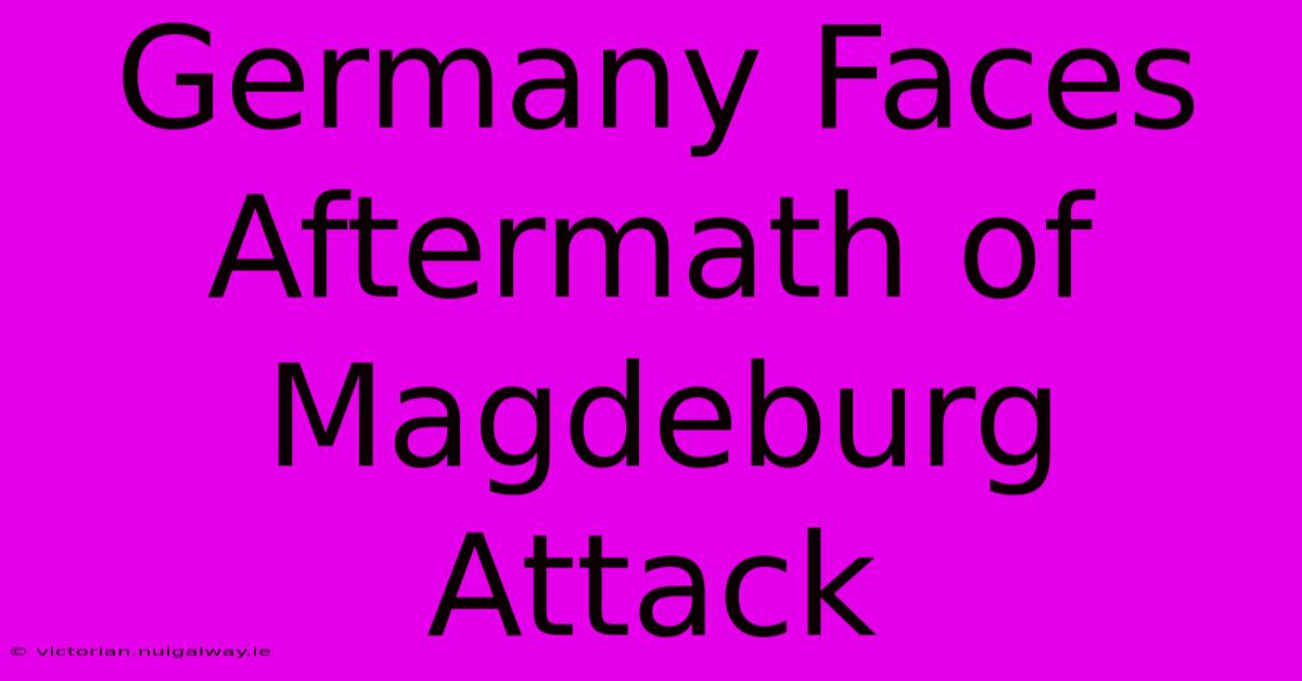 Germany Faces Aftermath Of Magdeburg Attack