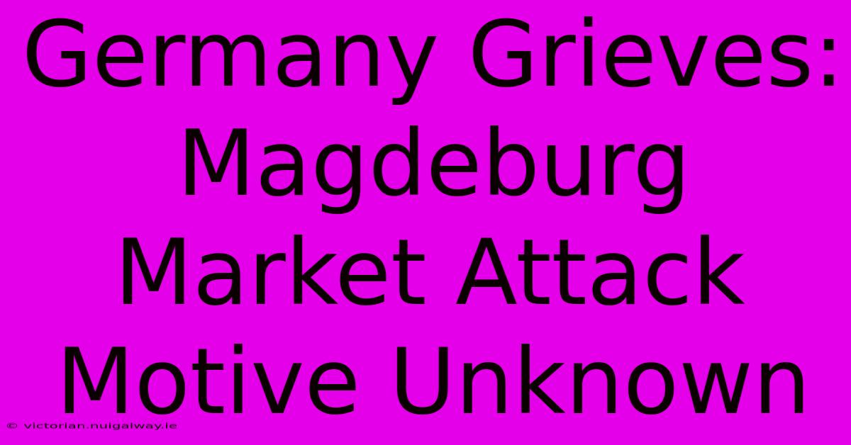 Germany Grieves: Magdeburg Market Attack Motive Unknown