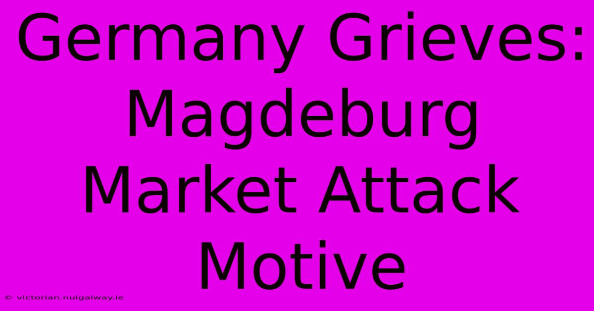 Germany Grieves: Magdeburg Market Attack Motive